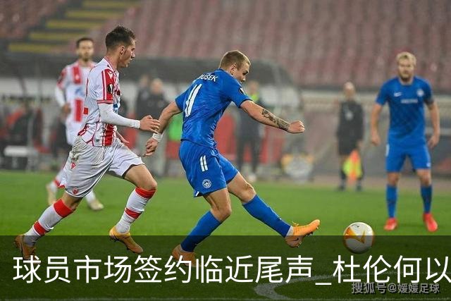 球员市场签约临近尾声 杜伦何以成为夏窗头号剩男？