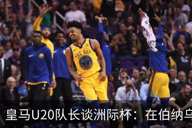 皇马U20队长谈洲际杯：在伯纳乌踢球是巨大荣幸 一直模仿莫德里奇